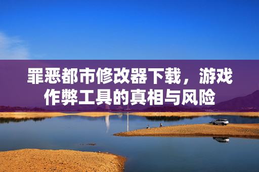 罪恶都市修改器下载，游戏作弊工具的真相与风险