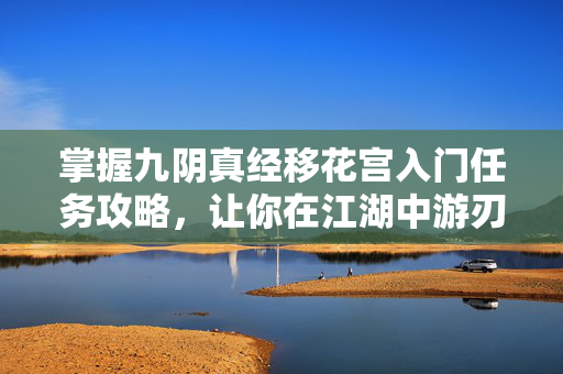 掌握九阴真经移花宫入门任务攻略，让你在江湖中游刃有余