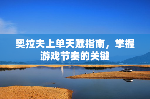奥拉夫上单天赋指南，掌握游戏节奏的关键