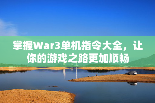 掌握War3单机指令大全，让你的游戏之路更加顺畅