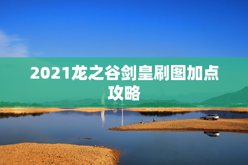 2021龙之谷剑皇刷图加点攻略