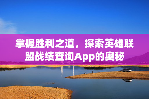 掌握胜利之道，探索英雄联盟战绩查询App的奥秘