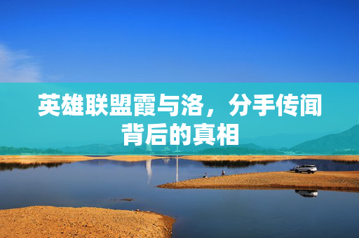 英雄联盟霞与洛，分手传闻背后的真相