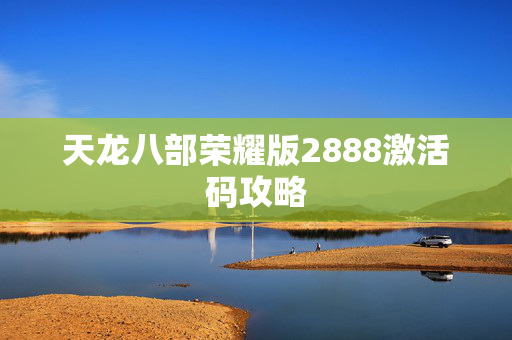天龙八部荣耀版2888激活码攻略