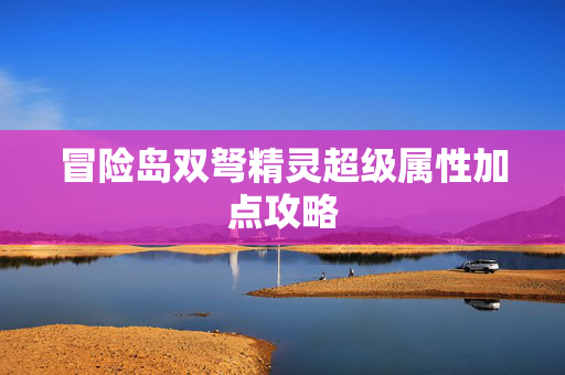 冒险岛双弩精灵超级属性加点攻略