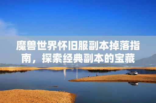 魔兽世界怀旧服副本掉落指南，探索经典副本的宝藏