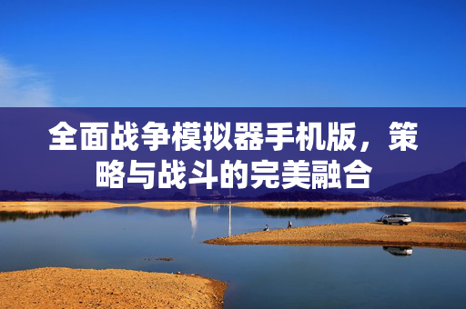 全面战争模拟器手机版，策略与战斗的完美融合
