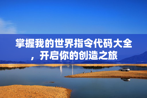 掌握我的世界指令代码大全，开启你的创造之旅