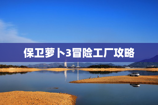 保卫萝卜3冒险工厂攻略