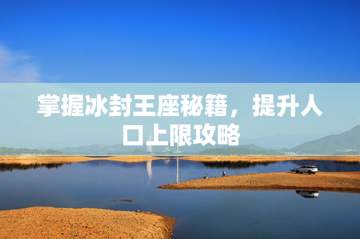 掌握冰封王座秘籍，提升人口上限攻略