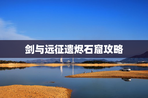 剑与远征遗烬石窟攻略