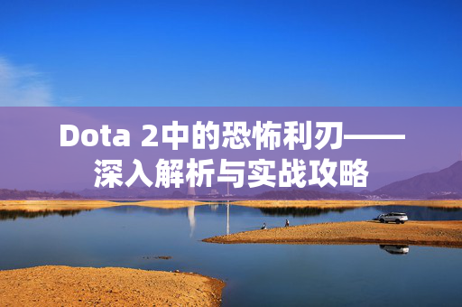 Dota 2中的恐怖利刃——深入解析与实战攻略