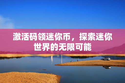激活码领迷你币，探索迷你世界的无限可能