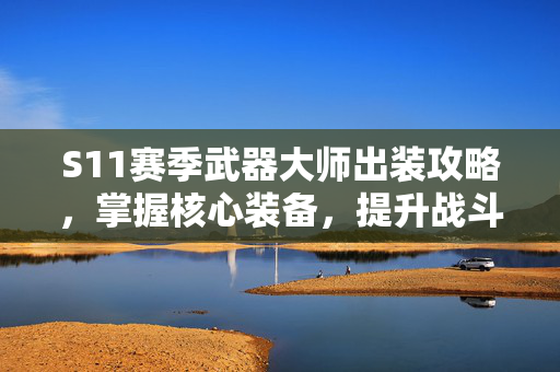 S11赛季武器大师出装攻略，掌握核心装备，提升战斗效率