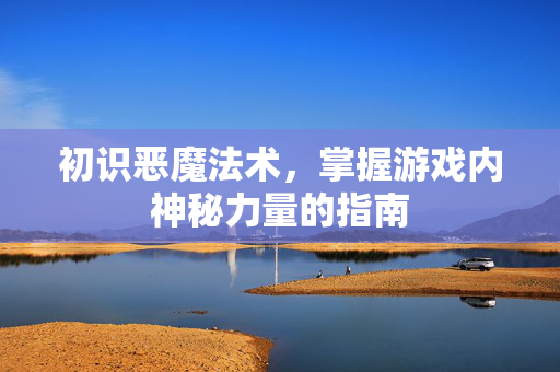 初识恶魔法术，掌握游戏内神秘力量的指南