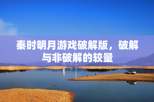 秦时明月游戏破解版，破解与非破解的较量