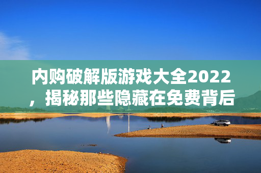 内购破解版游戏大全2022，揭秘那些隐藏在免费背后的秘密