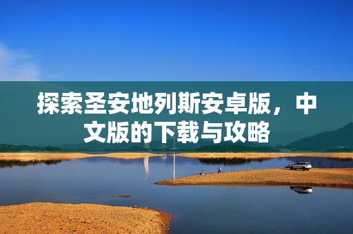 探索圣安地列斯安卓版，中文版的下载与攻略