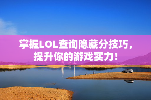 掌握LOL查询隐藏分技巧，提升你的游戏实力！