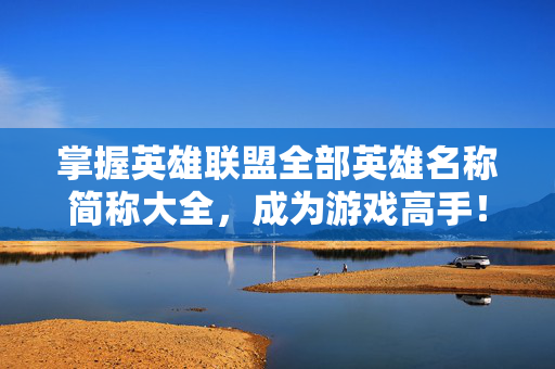掌握英雄联盟全部英雄名称简称大全，成为游戏高手！