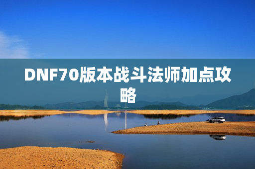 DNF70版本战斗法师加点攻略 DNF70版本战斗法师加点攻略