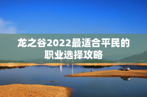 龙之谷2022最适合平民的职业选择攻略