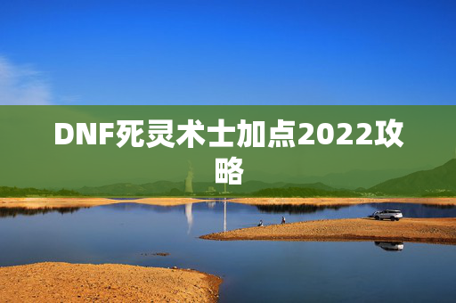 DNF死灵术士加点2022攻略