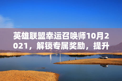 英雄联盟幸运召唤师10月2021，解锁专属奖励，提升游戏实力
