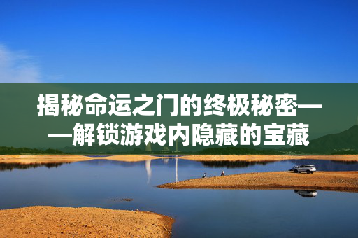 揭秘命运之门的终极秘密——解锁游戏内隐藏的宝藏