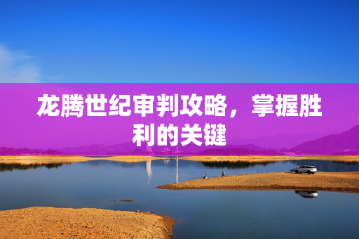 龙腾世纪审判攻略，掌握胜利的关键