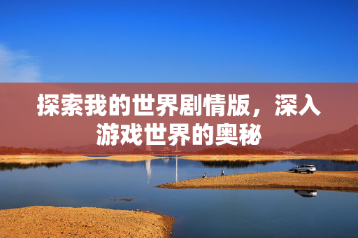 探索我的世界剧情版，深入游戏世界的奥秘