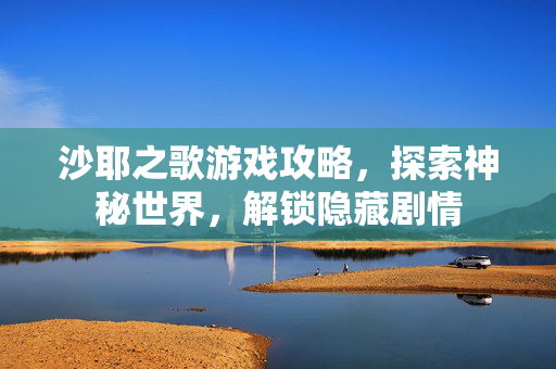 沙耶之歌游戏攻略，探索神秘世界，解锁隐藏剧情
