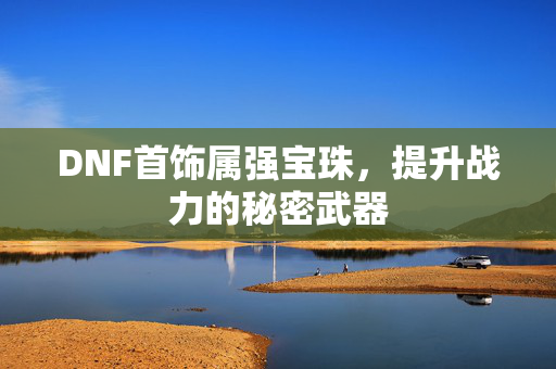 DNF首饰属强宝珠，提升战力的秘密武器