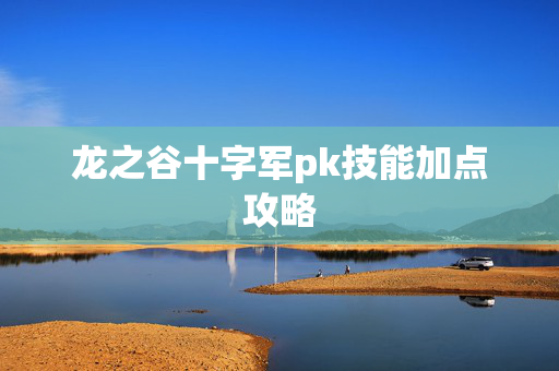 龙之谷十字军pk技能加点攻略