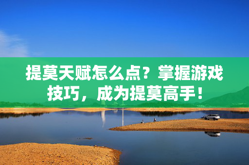 提莫天赋怎么点？掌握游戏技巧，成为提莫高手！