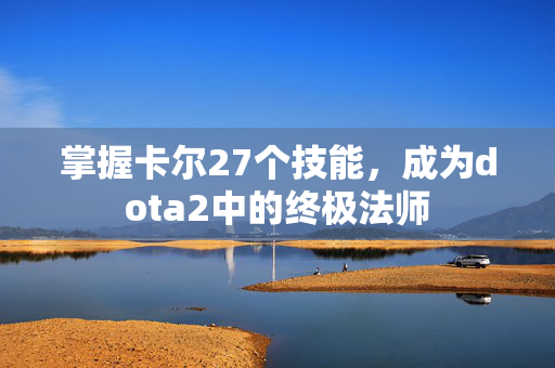 掌握卡尔27个技能，成为dota2中的终极法师