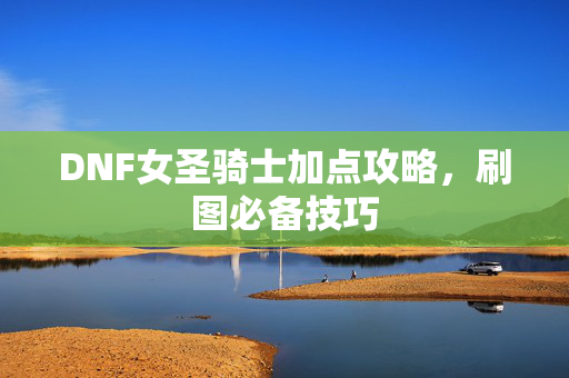 DNF女圣骑士加点攻略，刷图必备技巧