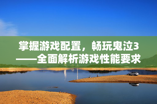 掌握游戏配置，畅玩鬼泣3——全面解析游戏性能要求