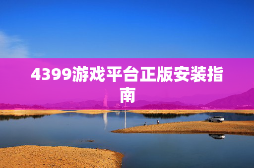 4399游戏平台正版安装指南