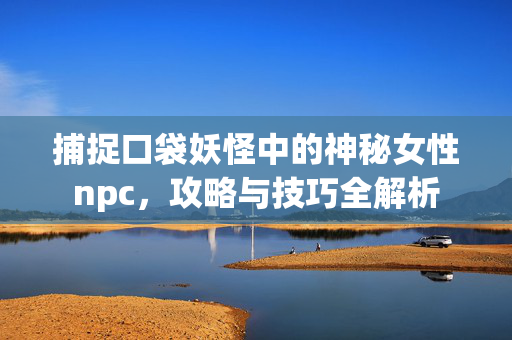捕捉口袋妖怪中的神秘女性npc，攻略与技巧全解析