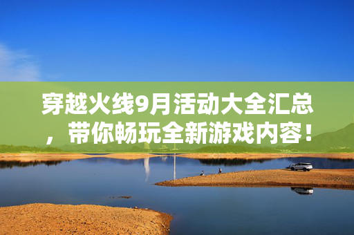 穿越火线9月活动大全汇总，带你畅玩全新游戏内容！