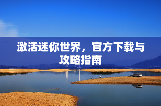 激活迷你世界,官方下载与攻略指南 激活迷你世界,官方下载与攻略指南