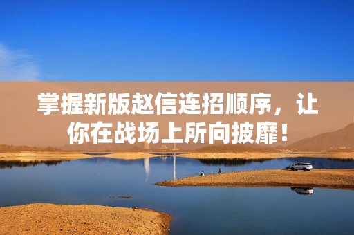 掌握新版赵信连招顺序,让你在战场上所向披靡! 掌握新版赵信连招顺序,让你在战场上所向披靡!