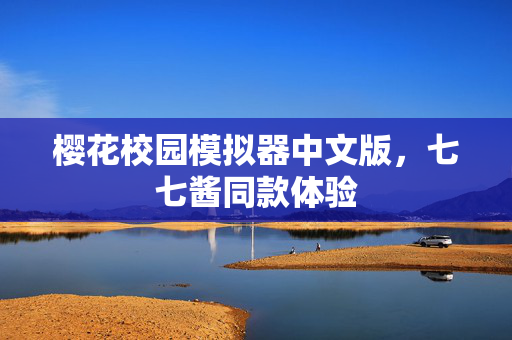 樱花校园模拟器中文版,七七酱同款体验 樱花校园模拟器中文版,七七酱同款体验
