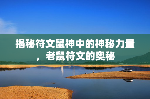 揭秘符文鼠神中的神秘力量，老鼠符文的奥秘