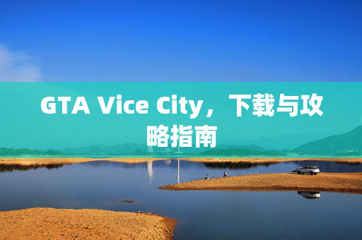 GTA Vice City，下载与攻略指南