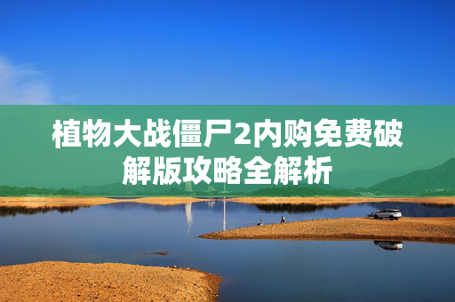 植物大战僵尸2内购免费破解版攻略全解析
