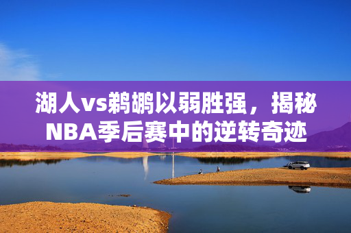 湖人vs鹈鹕以弱胜强，揭秘NBA季后赛中的逆转奇迹