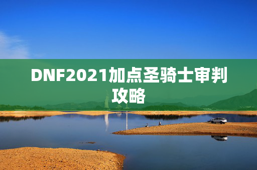 DNF2021加点圣骑士审判攻略
