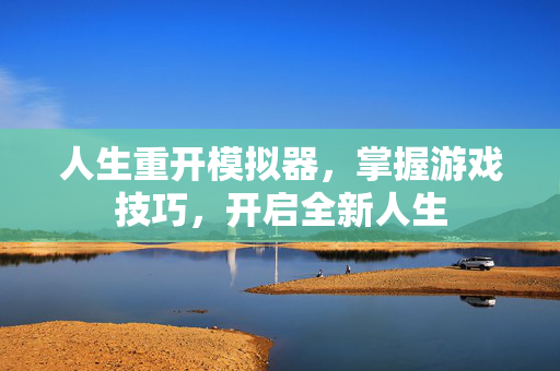 人生重开模拟器，掌握游戏技巧，开启全新人生